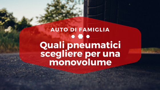 Quali pneumatici scegliere per una monovolume - Auto di Famiglia