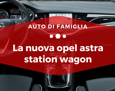 La nuova Opel Astra Station Wagon - Auto di Famiglia