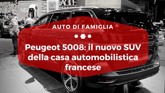 Peugeot 5008 il nuovo SUV della casa automobilistica francese - Auto di Famiglia