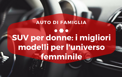 SUV per donne i migliori modelli per l'universo femminile - Auto di Famiglia