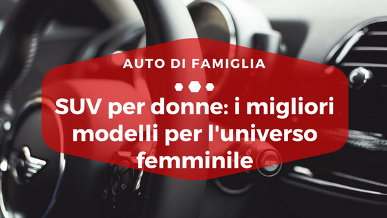 SUV per donne i migliori modelli per l'universo femminile - Auto di Famiglia
