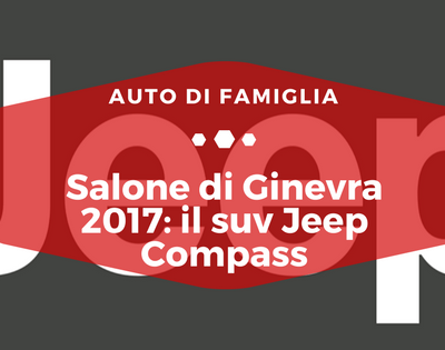 Salone di Ginevra 2017 suv Jeep Compass - Auto di Famiglia